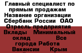 Главный специалист по прямым продажам › Название организации ­ Сбербанк России, ОАО › Отрасль предприятия ­ Вклады › Минимальный оклад ­ 36 000 - Все города Работа » Вакансии   . Крым,Бахчисарай